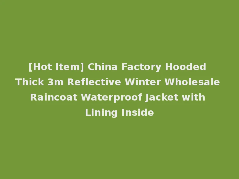 [Hot Item] China Factory Hooded Thick 3m Reflective Winter Wholesale Raincoat Waterproof Jacket with Lining Inside