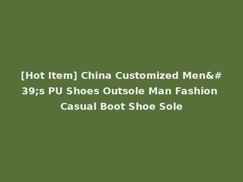 [Hot Item] China Customized Men's PU Shoes Outsole Man Fashion Casual Boot Shoe Sole