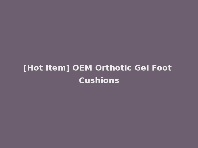 [Hot Item] OEM Orthotic Gel Foot Cushions