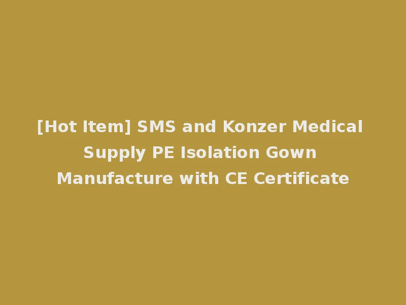 [Hot Item] SMS and Konzer Medical Supply PE Isolation Gown Manufacture with CE Certificate