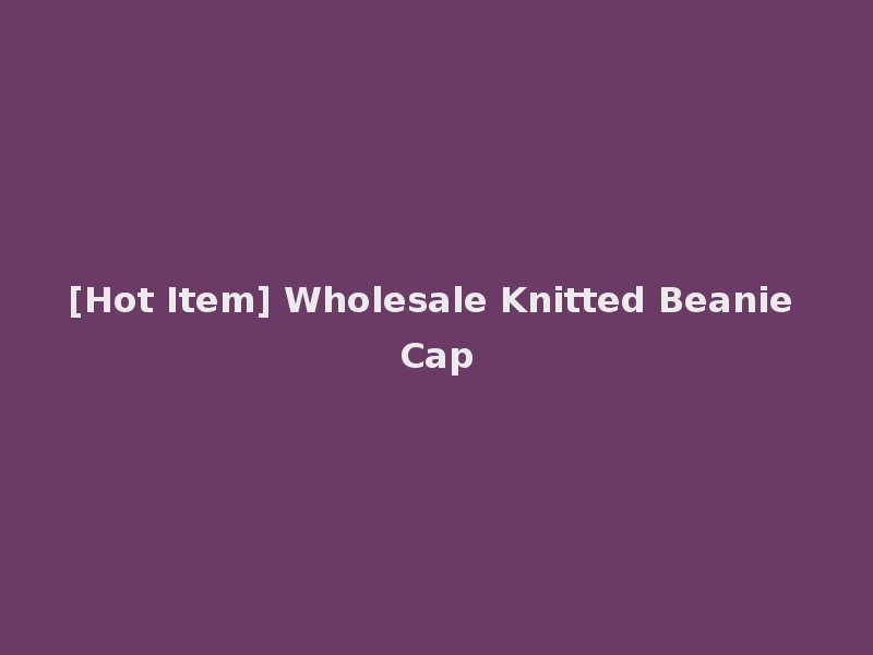 [Hot Item] Wholesale Knitted Beanie Cap