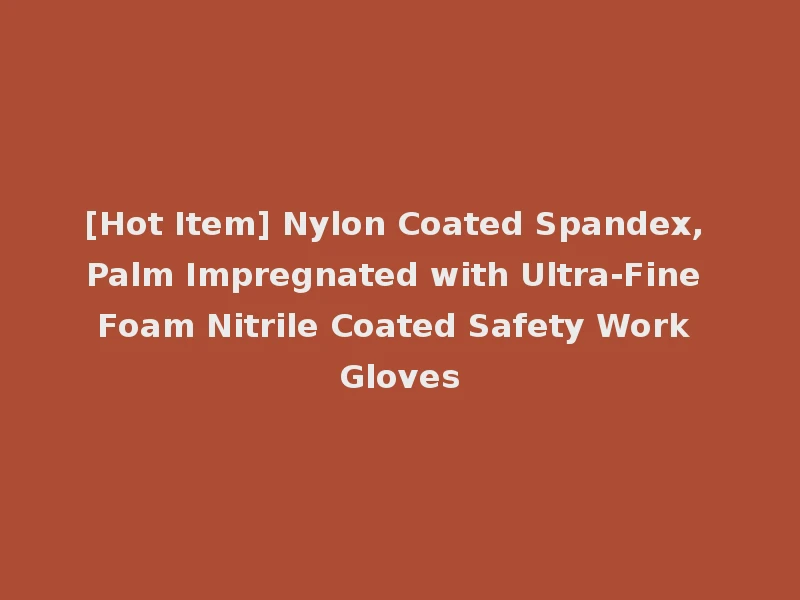 [Hot Item] Nylon Coated Spandex, Palm Impregnated with Ultra-Fine Foam Nitrile Coated Safety Work Gloves