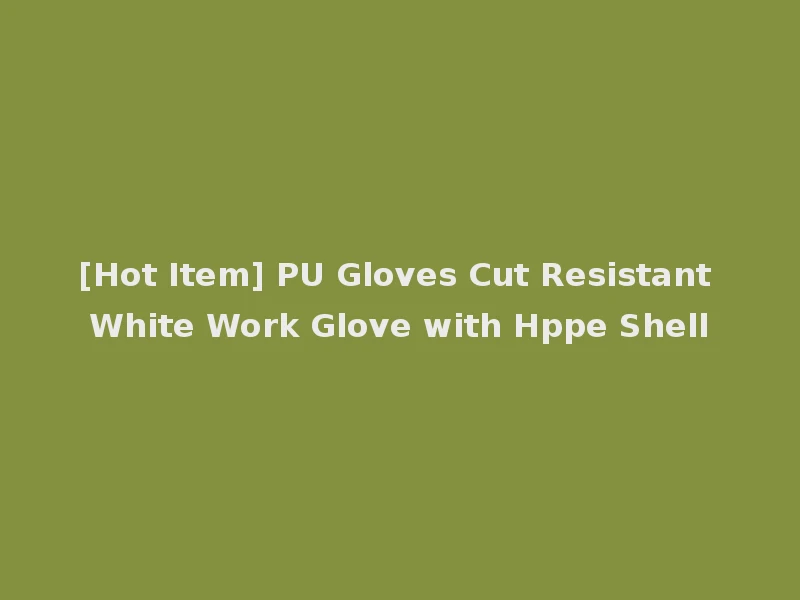 [Hot Item] PU Gloves Cut Resistant White Work Glove with Hppe Shell