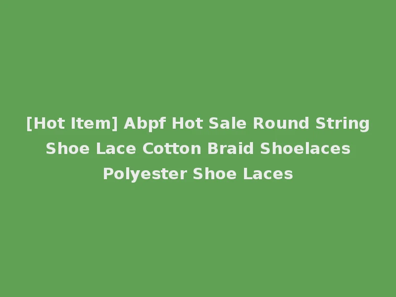 [Hot Item] Abpf Hot Sale Round String Shoe Lace Cotton Braid Shoelaces Polyester Shoe Laces