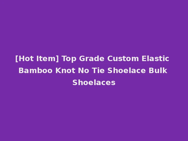 [Hot Item] Top Grade Custom Elastic Bamboo Knot No Tie Shoelace Bulk Shoelaces