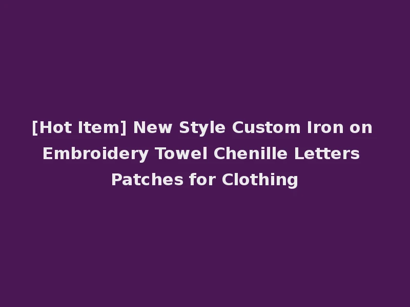 [Hot Item] New Style Custom Iron on Embroidery Towel Chenille Letters Patches for Clothing