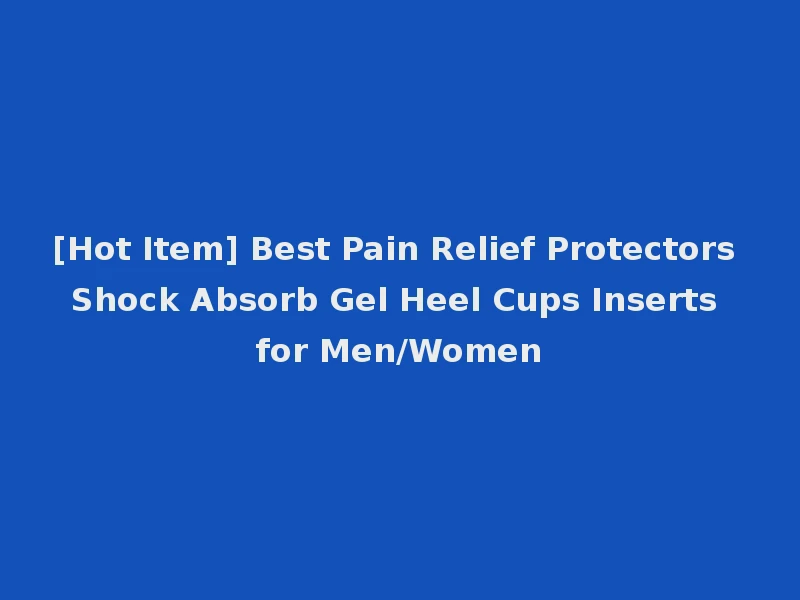 [Hot Item] Best Pain Relief Protectors Shock Absorb Gel Heel Cups Inserts for Men/Women