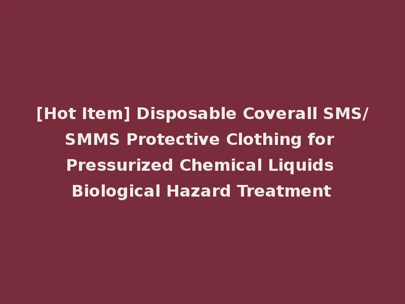 [Hot Item] Disposable Coverall SMS/SMMS Protective Clothing for Pressurized Chemical Liquids Biological Hazard Treatment