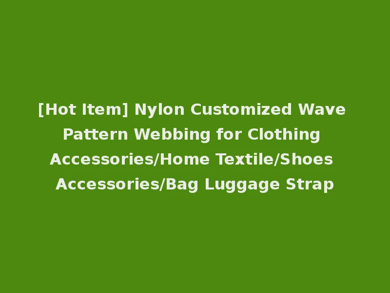 [Hot Item] Nylon Customized Wave Pattern Webbing for Clothing Accessories/Home Textile/Shoes Accessories/Bag Luggage Strap