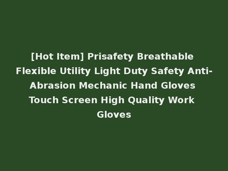 [Hot Item] Prisafety Breathable Flexible Utility Light Duty Safety Anti-Abrasion Mechanic Hand Gloves Touch Screen High Quality Work Gloves