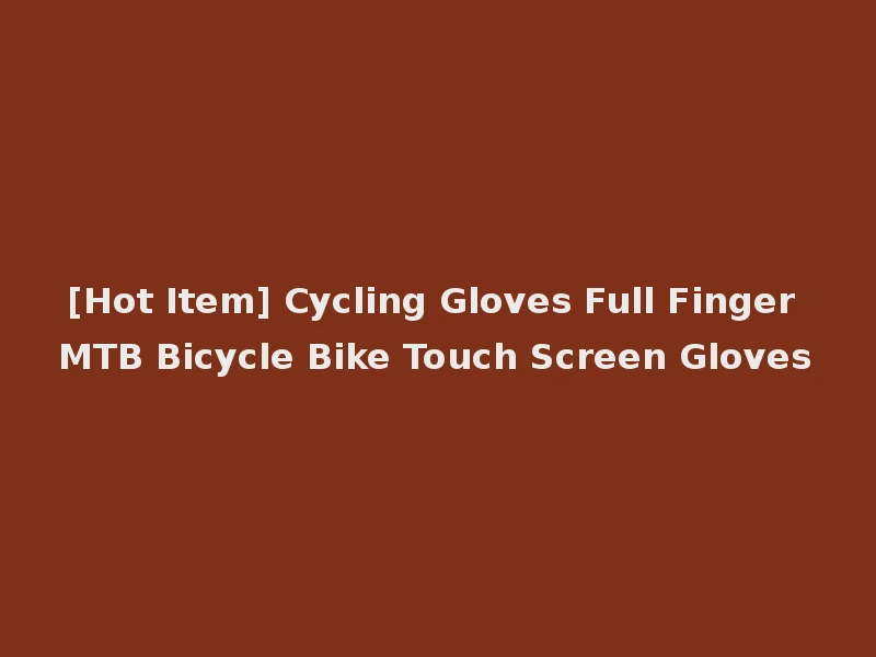 [Hot Item] Cycling Gloves Full Finger MTB Bicycle Bike Touch Screen Gloves