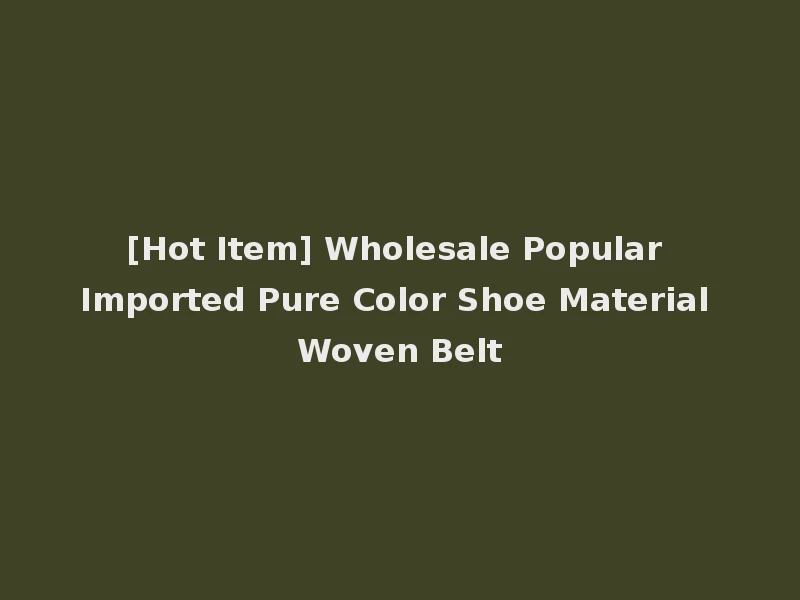 [Hot Item] Wholesale Popular Imported Pure Color Shoe Material Woven Belt