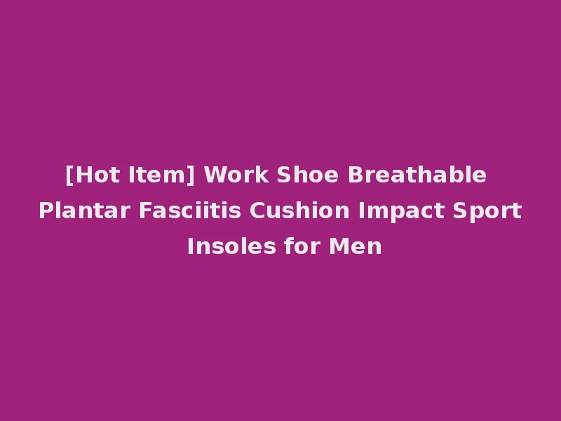 [Hot Item] Work Shoe Breathable Plantar Fasciitis Cushion Impact Sport Insoles for Men