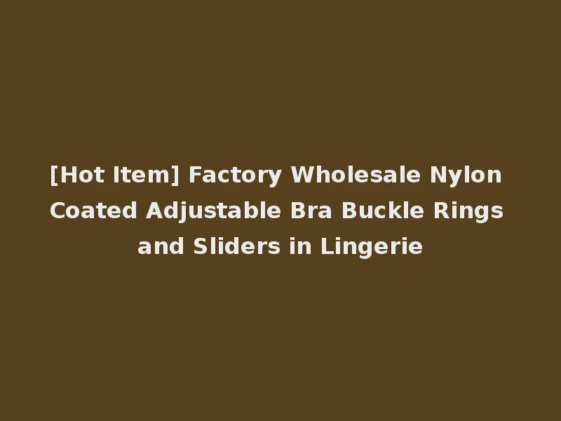 [Hot Item] Factory Wholesale Nylon Coated Adjustable Bra Buckle Rings and Sliders in Lingerie