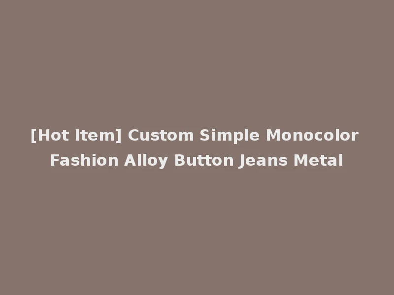 [Hot Item] Custom Simple Monocolor Fashion Alloy Button Jeans Metal