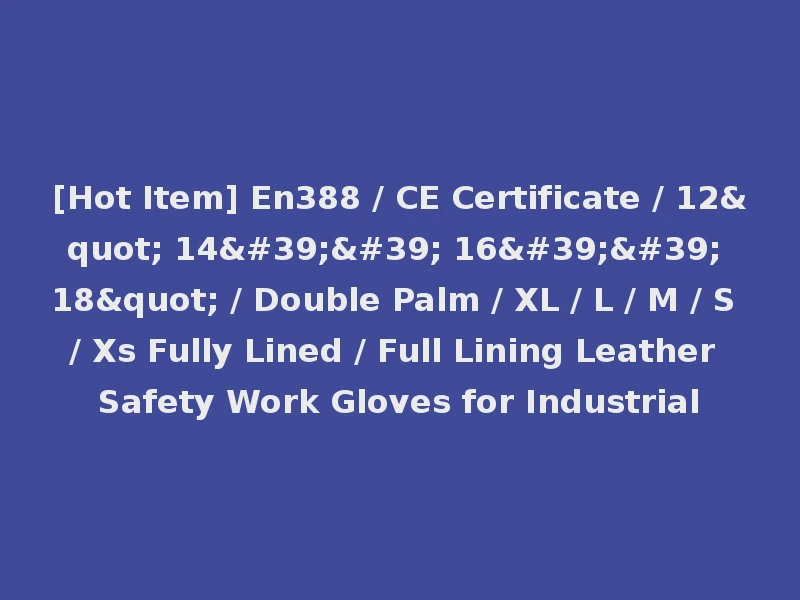 [Hot Item] En388 / CE Certificate / 12" 14'' 16'' 18" / Double Palm / XL / L / M / S / Xs Fully Lined / Full Lining Leather Safety Work Gloves for Industrial