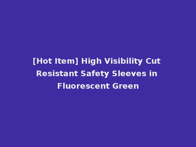 [Hot Item] High Visibility Cut Resistant Safety Sleeves in Fluorescent Green