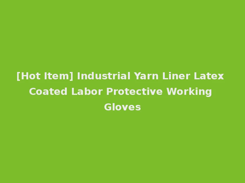 [Hot Item] Industrial Yarn Liner Latex Coated Labor Protective Working Gloves
