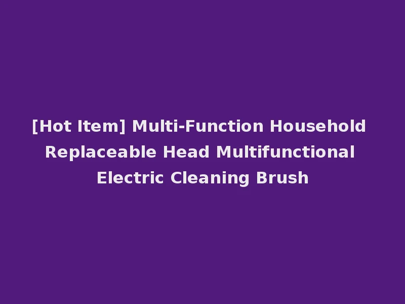[Hot Item] Multi-Function Household Replaceable Head Multifunctional Electric Cleaning Brush