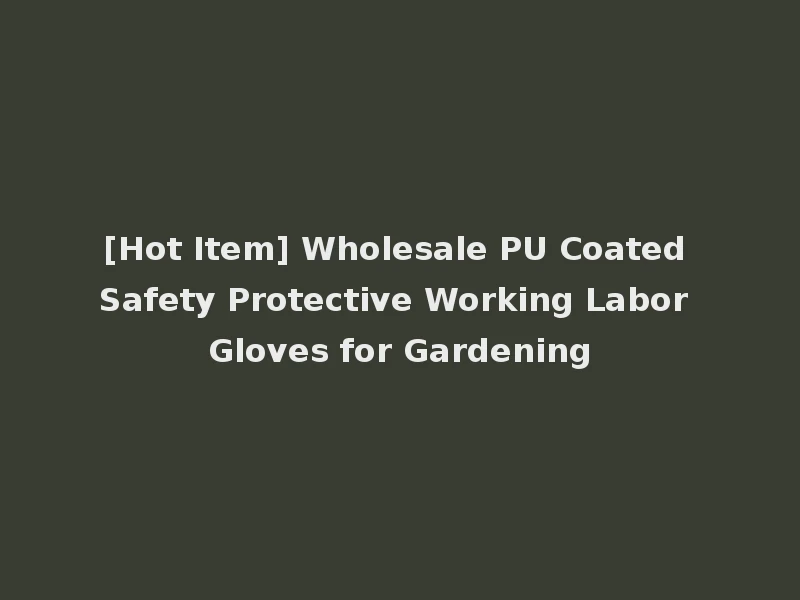 [Hot Item] Wholesale PU Coated Safety Protective Working Labor Gloves for Gardening