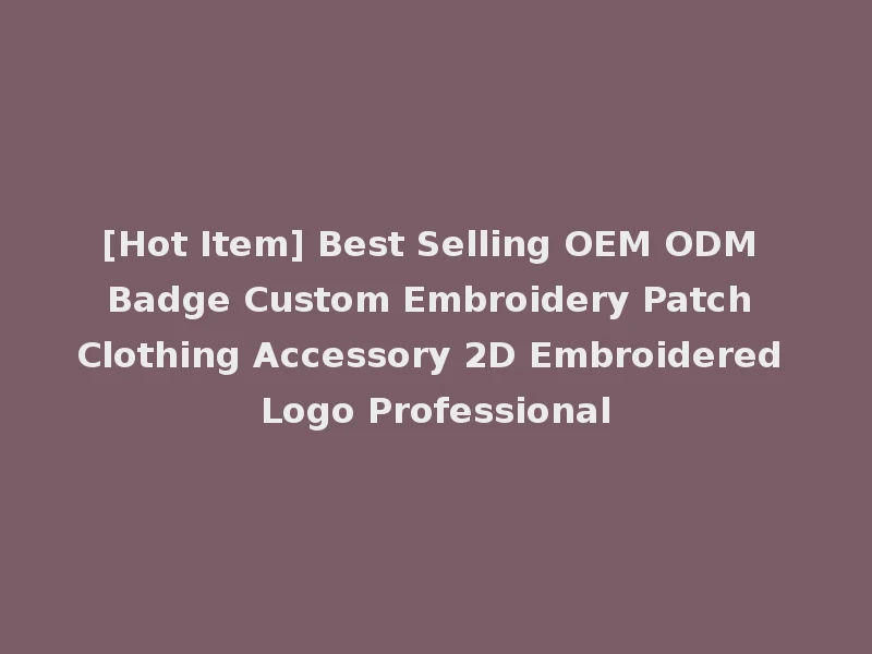 [Hot Item] Best Selling OEM ODM Badge Custom Embroidery Patch Clothing Accessory 2D Embroidered Logo Professional