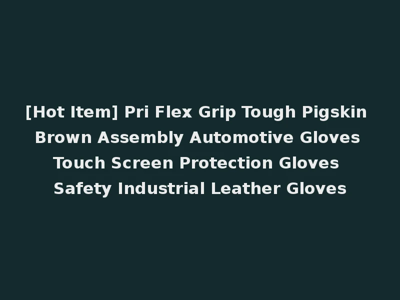 [Hot Item] Pri Flex Grip Tough Pigskin Brown Assembly Automotive Gloves Touch Screen Protection Gloves Safety Industrial Leather Gloves