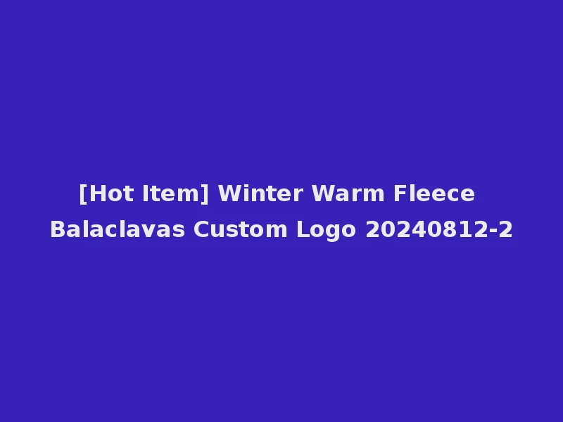 [Hot Item] Winter Warm Fleece Balaclavas Custom Logo 20240812-2