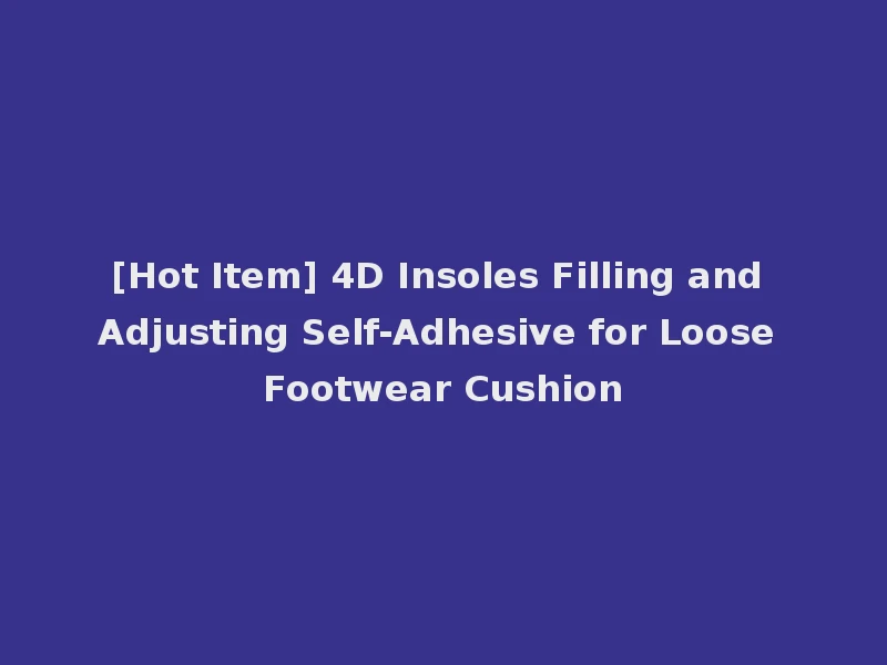 [Hot Item] 4D Insoles Filling and Adjusting Self-Adhesive for Loose Footwear Cushion