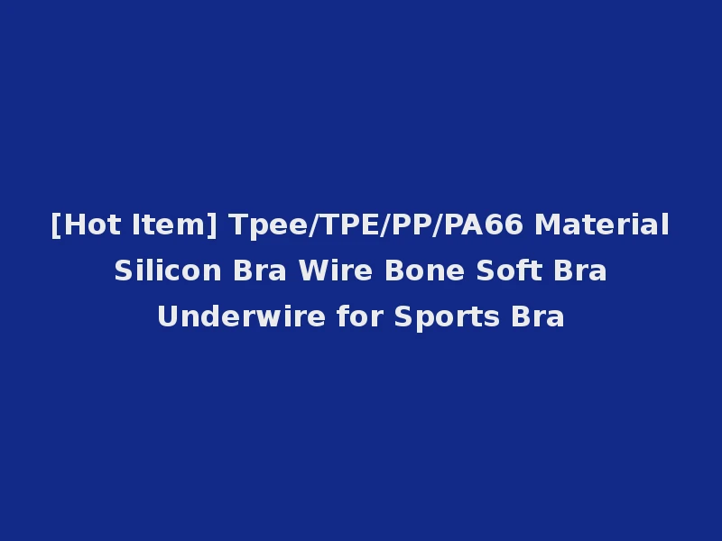 [Hot Item] Tpee/TPE/PP/PA66 Material Silicon Bra Wire Bone Soft Bra Underwire for Sports Bra