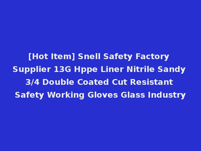 [Hot Item] Snell Safety Factory Supplier 13G Hppe Liner Nitrile Sandy 3/4 Double Coated Cut Resistant Safety Working Gloves Glass Industry