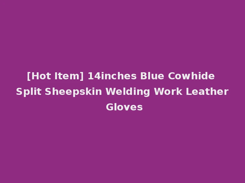 [Hot Item] 14inches Blue Cowhide Split Sheepskin Welding Work Leather Gloves