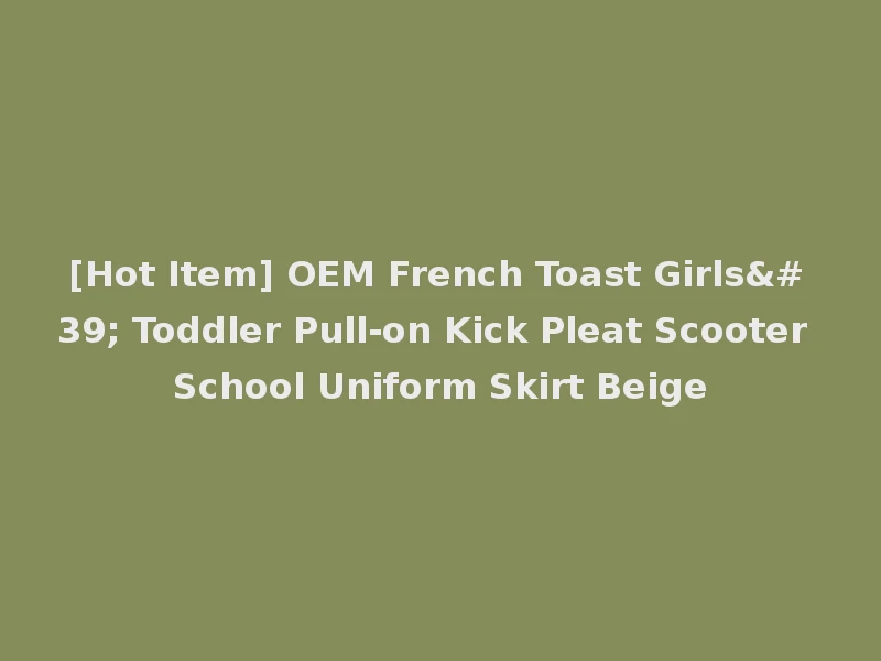 [Hot Item] OEM French Toast Girls' Toddler Pull-on Kick Pleat Scooter School Uniform Skirt Beige