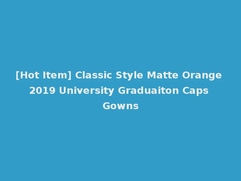 [Hot Item] Classic Style Matte Orange 2019 University Graduaiton Caps Gowns