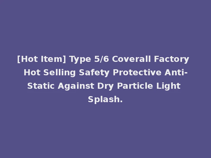 [Hot Item] Type 5/6 Coverall Factory Hot Selling Safety Protective Anti-Static Against Dry Particle Light Splash.
