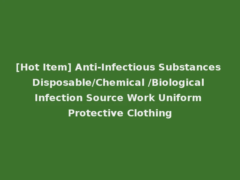 [Hot Item] Anti-Infectious Substances Disposable/Chemical /Biological Infection Source Work Uniform Protective Clothing