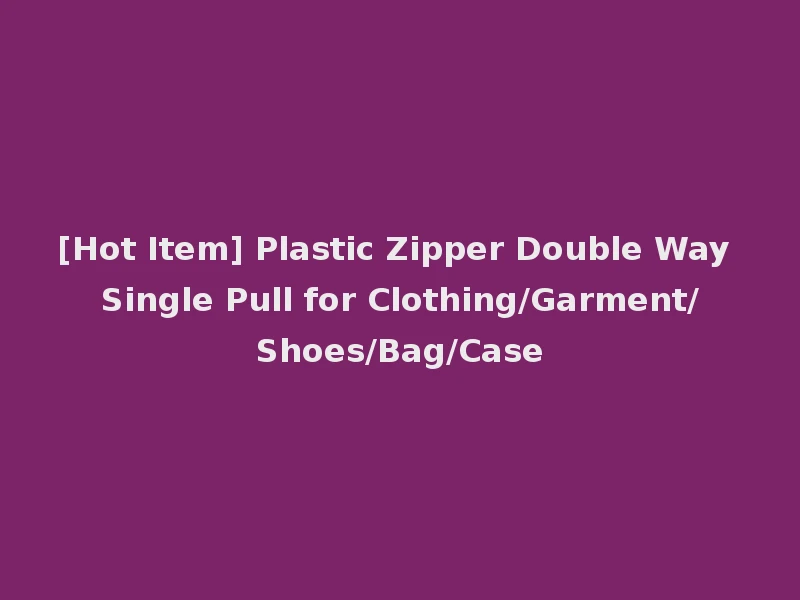 [Hot Item] Plastic Zipper Double Way Single Pull for Clothing/Garment/Shoes/Bag/Case