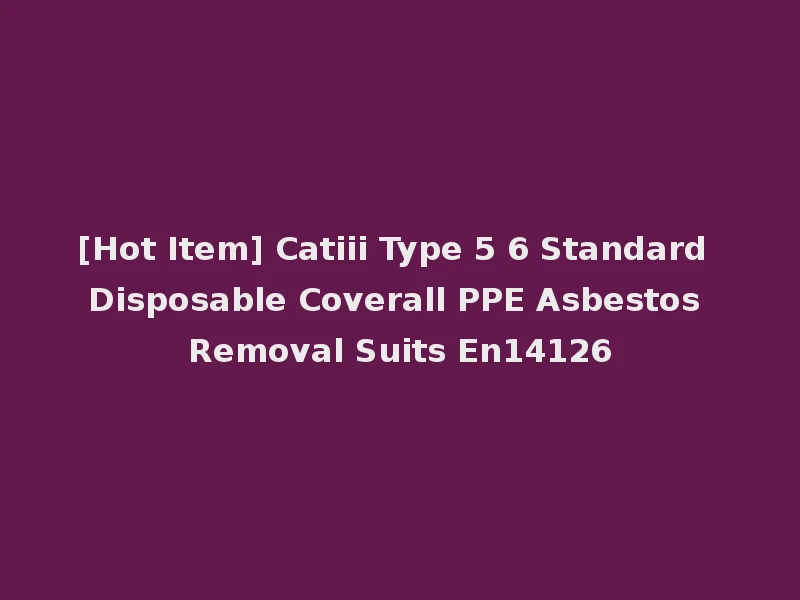 [Hot Item] Catiii Type 5 6 Standard Disposable Coverall PPE Asbestos Removal Suits En14126