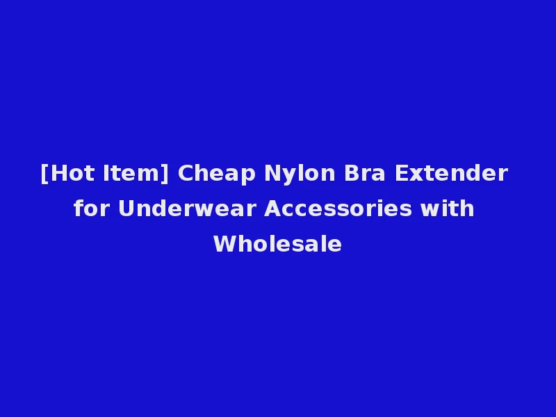 [Hot Item] Cheap Nylon Bra Extender for Underwear Accessories with Wholesale