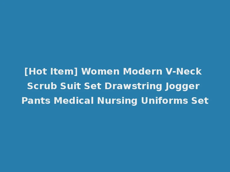 [Hot Item] Women Modern V-Neck Scrub Suit Set Drawstring Jogger Pants Medical Nursing Uniforms Set