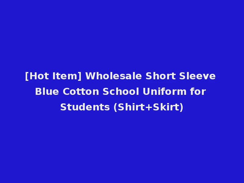 [Hot Item] Wholesale Short Sleeve Blue Cotton School Uniform for Students (Shirt+Skirt)