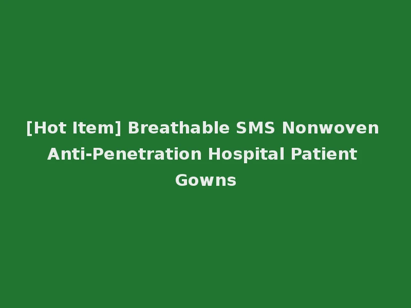 [Hot Item] Breathable SMS Nonwoven Anti-Penetration Hospital Patient Gowns
