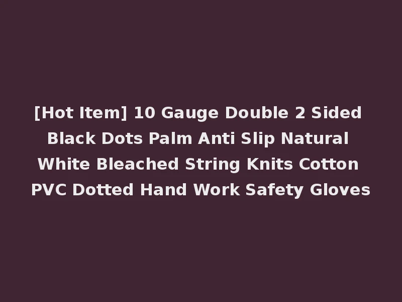 [Hot Item] 10 Gauge Double 2 Sided Black Dots Palm Anti Slip Natural White Bleached String Knits Cotton PVC Dotted Hand Work Safety Gloves