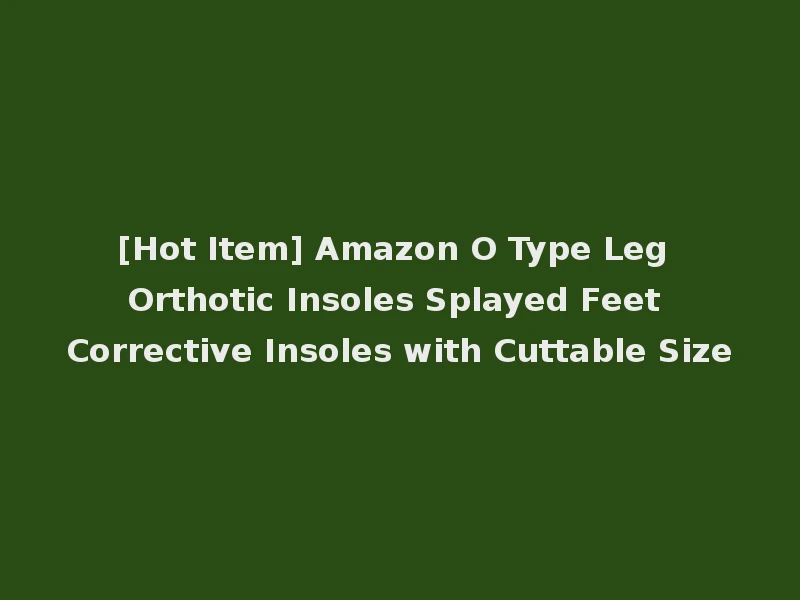 [Hot Item] Amazon O Type Leg Orthotic Insoles Splayed Feet Corrective Insoles with Cuttable Size