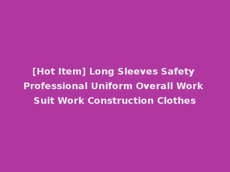 [Hot Item] Long Sleeves Safety Professional Uniform Overall Work Suit Work Construction Clothes