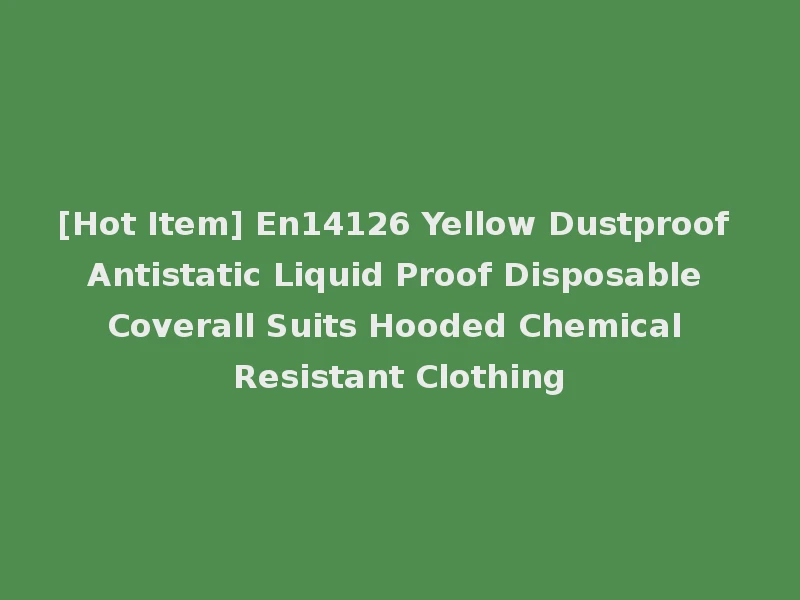 [Hot Item] En14126 Yellow Dustproof Antistatic Liquid Proof Disposable Coverall Suits Hooded Chemical Resistant Clothing