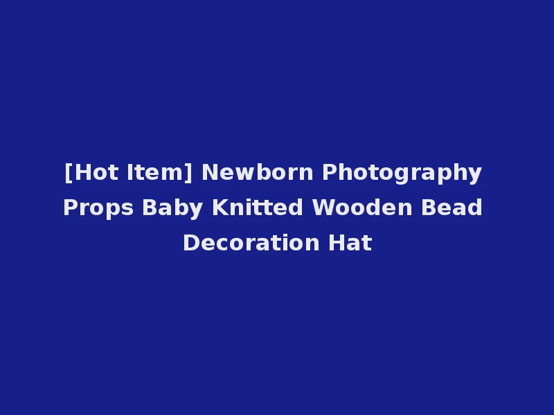 [Hot Item] Newborn Photography Props Baby Knitted Wooden Bead Decoration Hat