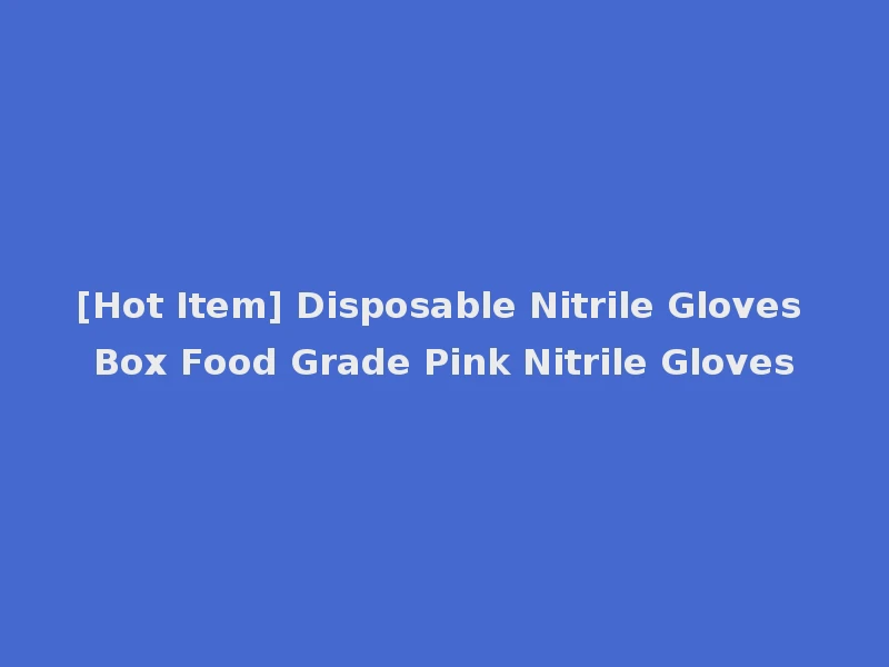 [Hot Item] Disposable Nitrile Gloves Box Food Grade Pink Nitrile Gloves