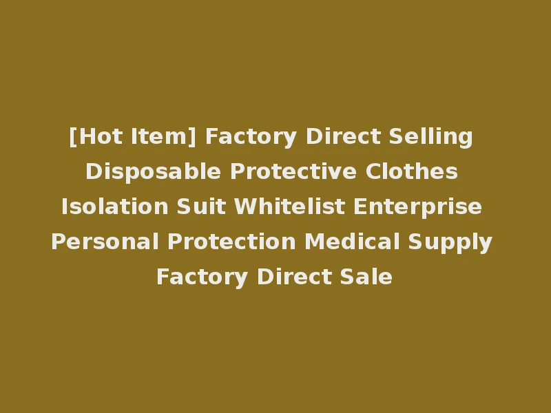 [Hot Item] Factory Direct Selling Disposable Protective Clothes Isolation Suit Whitelist Enterprise Personal Protection Medical Supply Factory Direct Sale