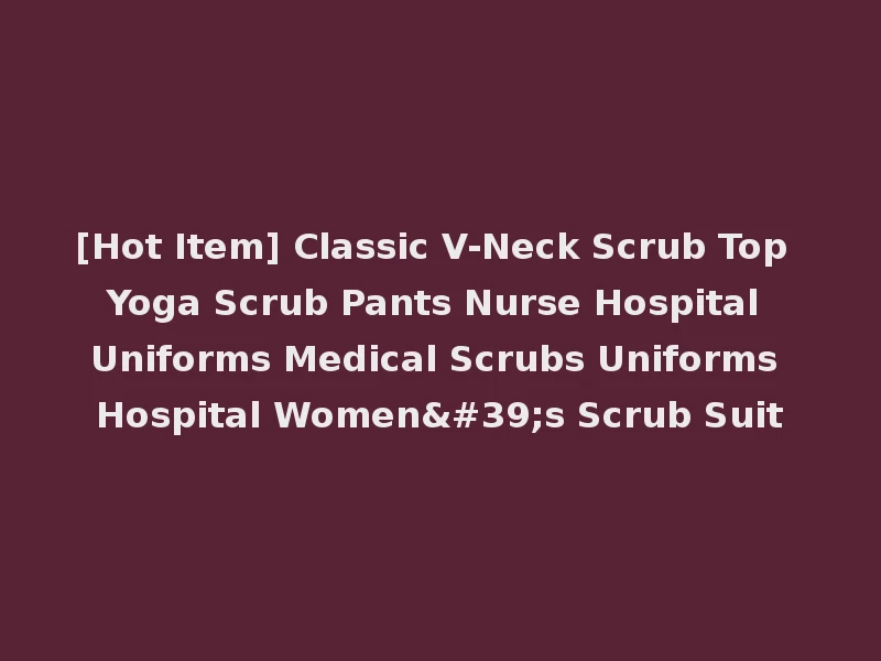[Hot Item] Classic V-Neck Scrub Top Yoga Scrub Pants Nurse Hospital Uniforms Medical Scrubs Uniforms Hospital Women's Scrub Suit