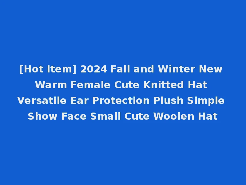 [Hot Item] 2024 Fall and Winter New Warm Female Cute Knitted Hat Versatile Ear Protection Plush Simple Show Face Small Cute Woolen Hat